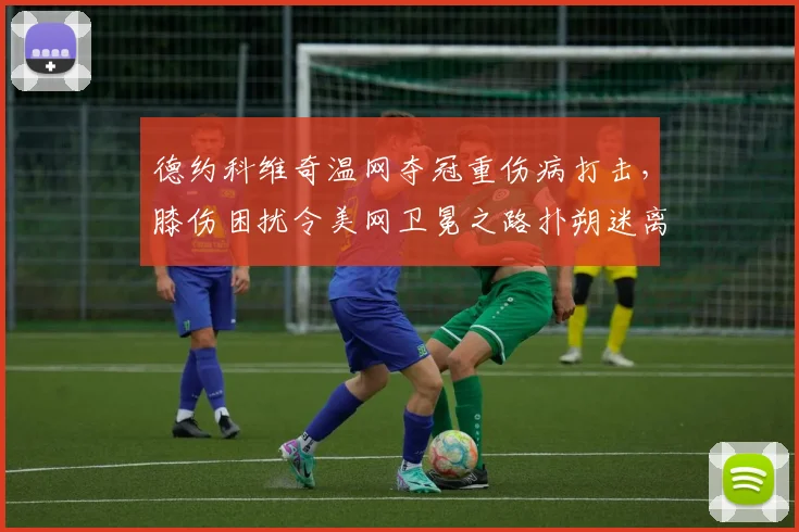 德约科维奇温网夺冠重伤病打击，膝伤困扰令美网卫冕之路扑朔迷离