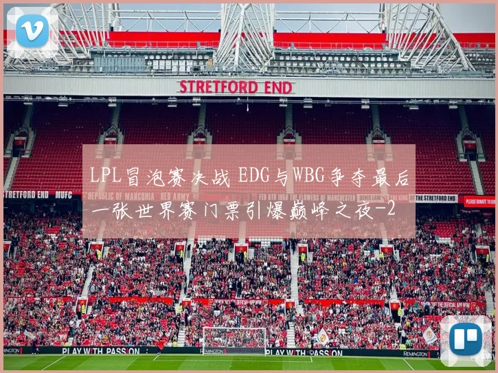 LPL冒泡赛决战 EDG与WBG争夺最后一张世界赛门票引爆巅峰之夜