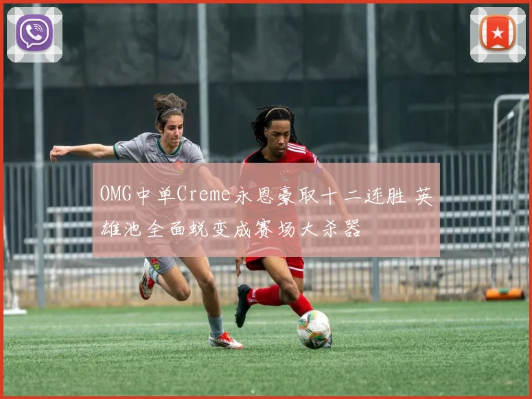 OMG中单Creme永恩豪取十二连胜 英雄池全面蜕变成赛场大杀器