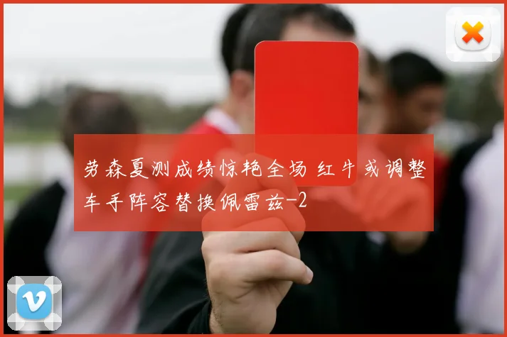 劳森夏测成绩惊艳全场 红牛或调整车手阵容替换佩雷兹