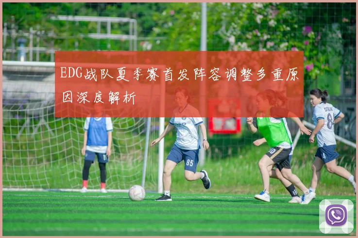 EDG战队夏季赛首发阵容调整多重原因深度解析