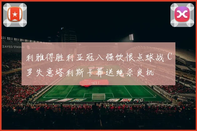 利雅得胜利亚冠八强饮恨点球战 C罗失意塔利斯卡葬送绝杀良机