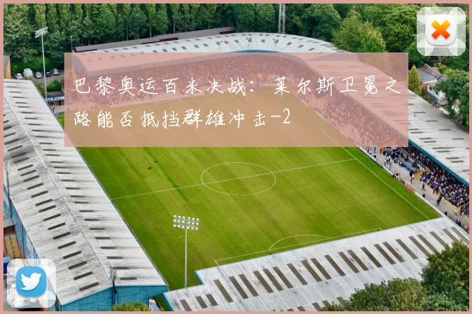 巴黎奥运百米决战:莱尔斯卫冕之路能否抵挡群雄冲击